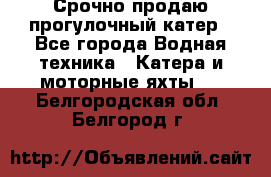 Срочно продаю прогулочный катер - Все города Водная техника » Катера и моторные яхты   . Белгородская обл.,Белгород г.